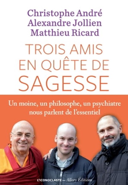 Trois amis en quête de sagesse, Alexandre Jollien ; Matthieu Ricard ; Christophe André - Ebook - 9791095438137