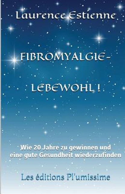 Fibromyalgie - Lebewohl !: Wie 20 Jahre zu gewinnen und eine gute Gesundheit wiederzufinden, Laurence Estienne - Paperback - 9791095925262