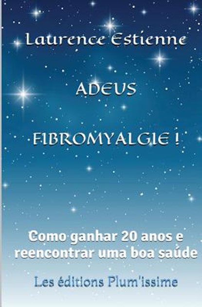Adeus fibromyalgie !: Como ganhar 20 anos e reencontrar uma boa saúde, Laurence Estienne - Paperback - 9791095925538