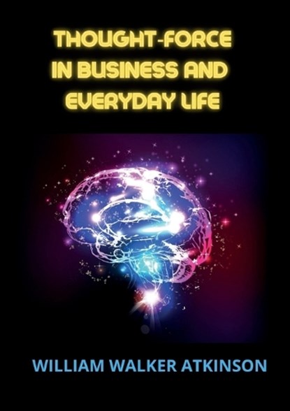 Thought-force in business and everyday life, William Walker Atkinson - Paperback - 9791221466102