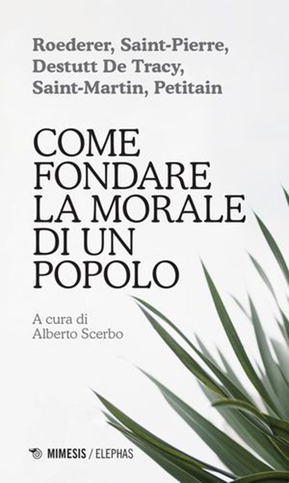 Come fondare la morale di un popolo, AA. VV. ; Pierre-Louis Roederer ; Jacques-Henri Bernardin de Saint-Pierre ; Antoine-Louis-Claude Destutt de Tracy ; Louis-Claude de Saint-Martin ; Louis-Germain Petitain - Ebook - 9791222302133