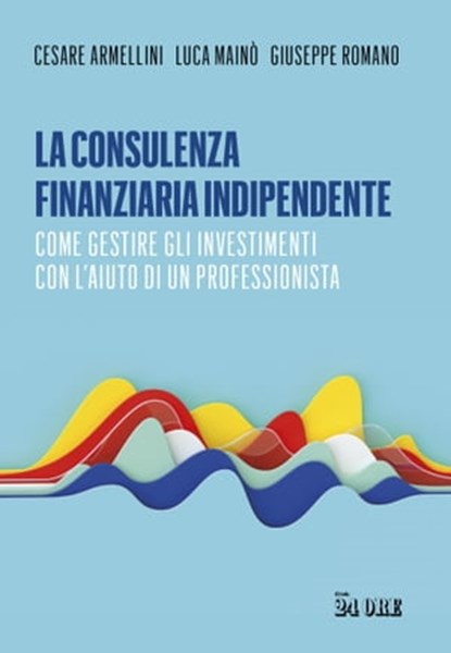 La consulenza finanziaria indipendente, Cesare Armellini ; Luca Mainò ; Giuseppe Romano - Ebook - 9791254840160