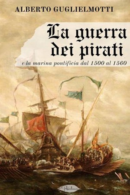 La guerra dei pirati e la marina pontificia dal 1500 al 1560, Alberto Guglielmotti - Ebook - 9791255930358