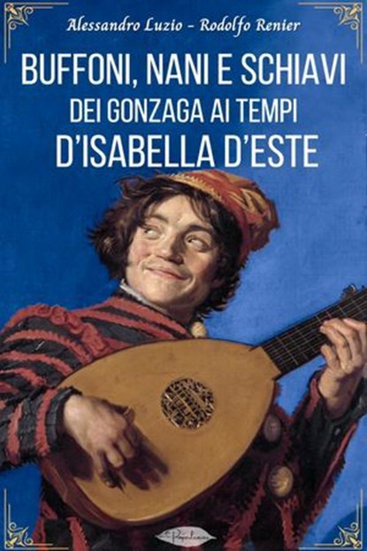 Buffoni, nani e schiavi dei Gonzaga ai tempi d'Isabella d'Este, Alessandro Luzio ; Rodolfo Renier - Ebook - 9791255930617