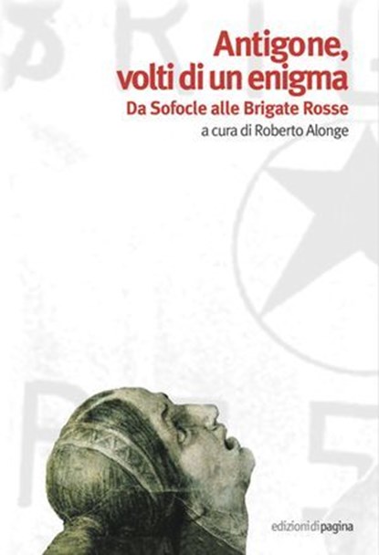 Antigone, volti di un enigma. Da Sofocle alle Brigate Rosse, Roberto Alonge - Ebook - 9791256090167