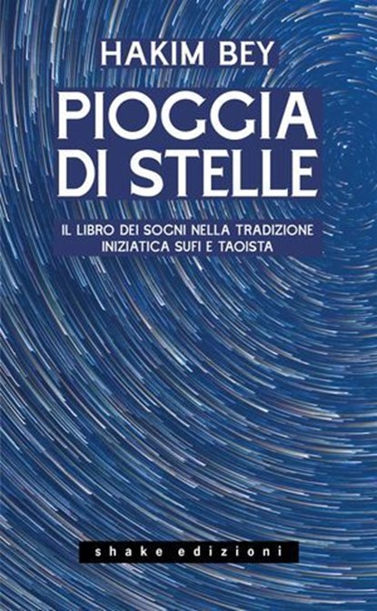 Pioggia di stelle. Il libro dei sogni nella tradizione iniziatica sufi e taoista, Hakim Bey ; Raf Valvola Scelsi - Ebook - 9791256170487