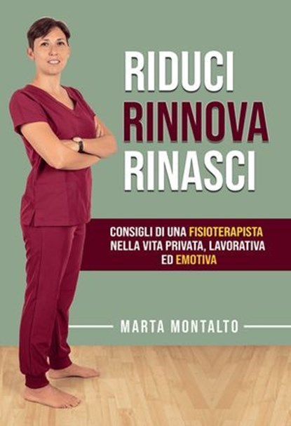 Riduci, rinnova, rinasci. Consigli di una fisioterapista nella vita privata, lavorativa ed emotiva, Marta Montalto - Ebook - 9791256890217