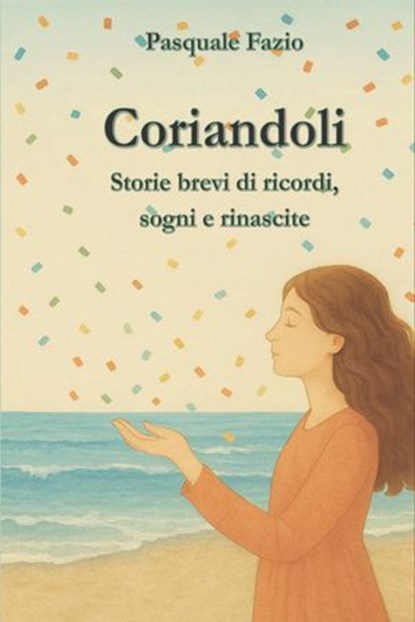 Coriandoli. Storie brevi di ricordi, sogni e rinascite, Pasquale Fazio - Ebook - 9791256890606