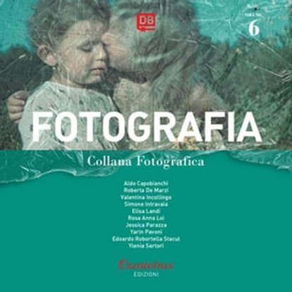 Collana Fotografica Fotografia vol. 6, Aldo Capobianchi ; Roberta De Marzi ; Valentina Incollingo ; Simone Intravaia ; Elisa Landi ; Rosa Anna Loi ; Jessica Parazza ; Yarin Pavoni ; Edoardo Robotella Stacul ; Ylenia Sartori - Ebook - 9791259502339