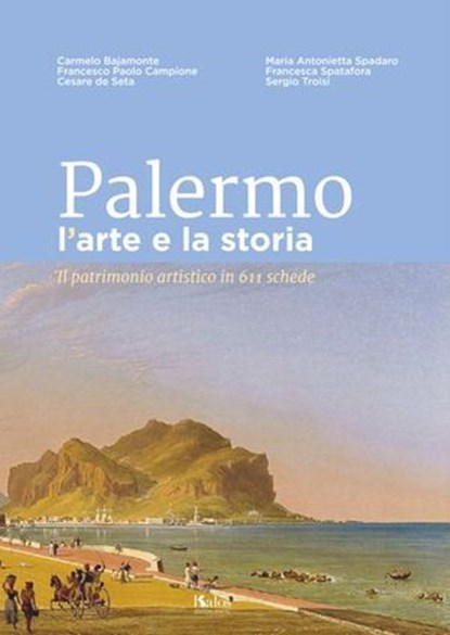 Palermo l'arte e la storia, Carmelo Bajamonte ; Francesco Paolo Campione ; Cesare de Seta ; Maria Antonietta Spadaro ; Francesca Spatafora ; Sergio Troisi - Ebook - 9791280198648
