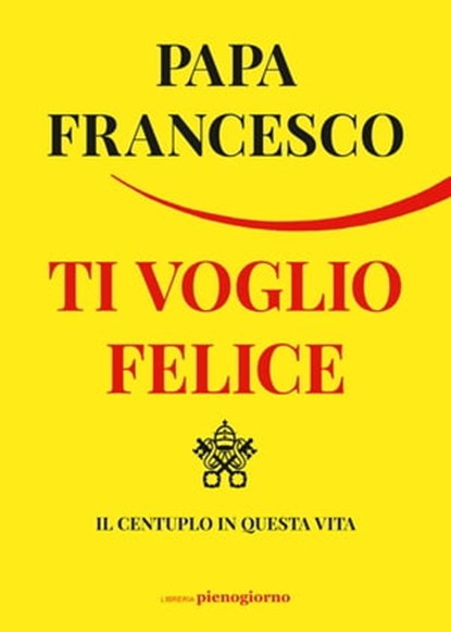 Ti voglio felice, Francesco (Jorge Mario Bergoglio) - Ebook - 9791280229809