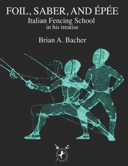 Italian Treatises on Foil, Épée, and Saber, Brian A. Bacher - Paperback - 9791280230386