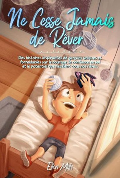 Ne Cesse Jamais de Rêver: Des histoires inspirantes de garçons uniques et formidables sur le courage, la confiance en soi et le potentiel que recèlent tous nos rêves, Ellen Mills ; Special Art Stories - Ebook - 9791280592460