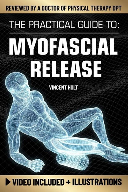 The Practical Guide To Myofascial Release, Vincent Holt - Paperback - 9798180097552