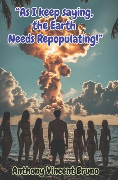 "As I keep saying, the Earth needs Repopulating!", Antony Collins ; Anthony Vincent Bruno - Paperback - 9798180227287