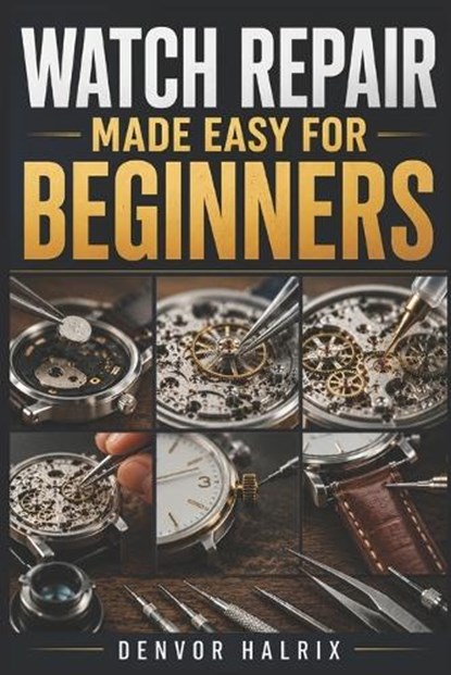 Watch Repair Made Easy for Beginners, Denvor Halrix - Paperback - 9798180257598