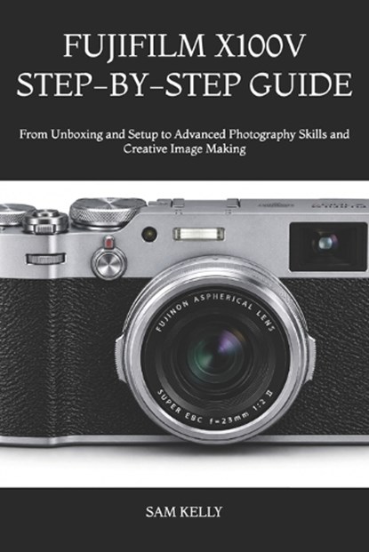 Fujifilm X100v Step-By-Step Guide, Sam Kelly - Paperback - 9798180799920