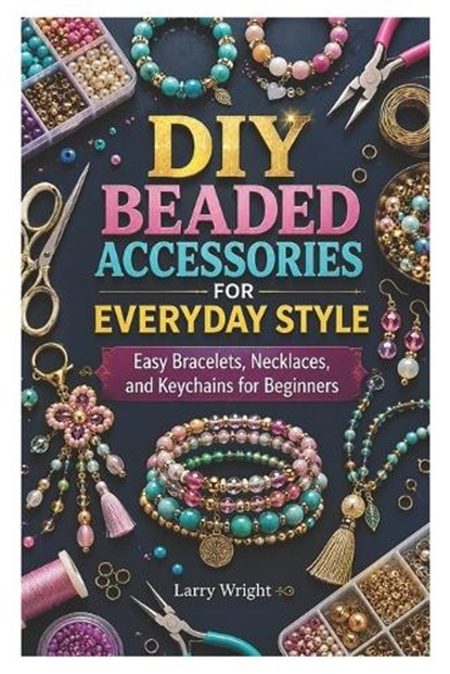 DIY Beaded Accessories for Everyday Style, Larry Wright - Paperback - 9798180927255