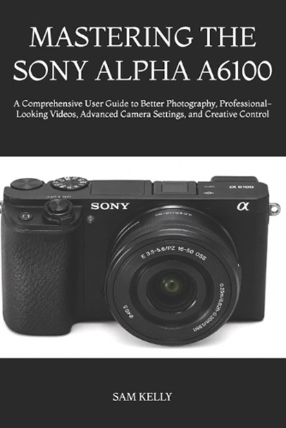 Mastering the Sony Alpha A6100, Sam Kelly - Paperback - 9798181026568