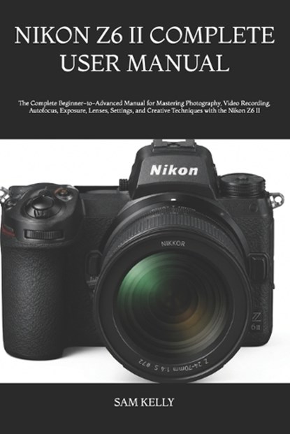 Nikon Z6 II Complete User Manual, Sam Kelly - Paperback - 9798182015660