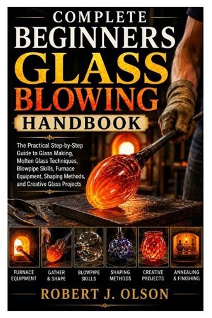 Complete Beginners glass blowing Handbook, Robert J Olson - Paperback - 9798182192620
