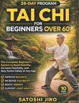 Tai Chi for Beginners Over 60: The Complete Beginner's System to Build Stability, Increase Flexibility, and Stay Active Safely at Any Age - Satoshi Jiro - 9798195151492