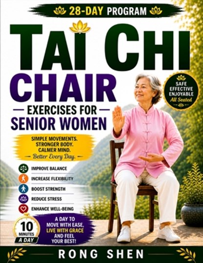 Tai Chi Chair Exercises For Senior Women: A Safe, Gentle 28-Day Seated Program to Improve Balance, Increase Flexibility, Build Strength, and Feel Conf, Rong Shen - Paperback - 9798195172480