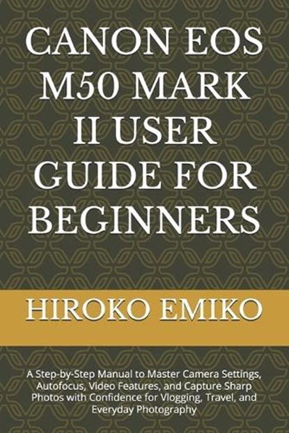 Canon EOS M50 Mark II User Guide for Beginners, Hiroko Emiko - Paperback - 9798195219710