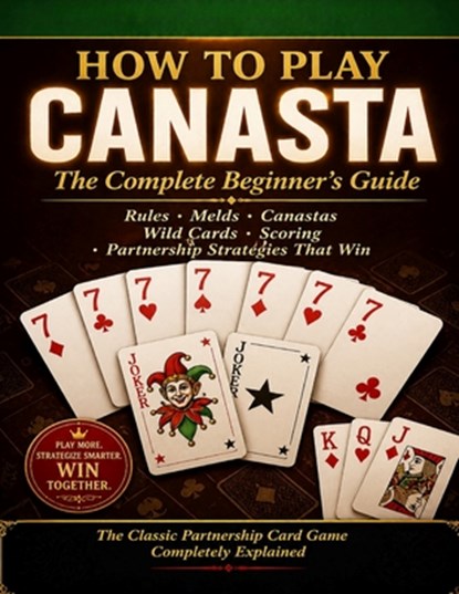 Canasta How to Play Canasta: The Complete Beginner's Guide. Rules, Melds, Canastas, Wild Cards, Scoring, and the Partnership Strategies That Win, Iwou Tim - Paperback - 9798195226503