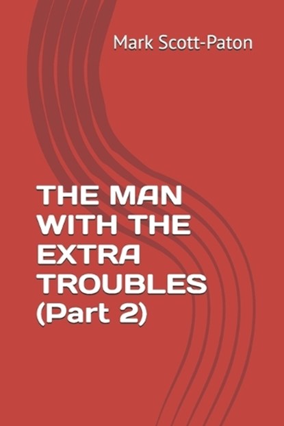 THE MAN WITH THE EXTRA TROUBLES (Part 2), Mark Scott-Paton - Paperback - 9798195748517