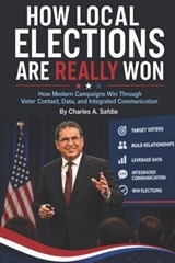 How Local Elections Are Really Won: How Modern Campaigns Win Through Voter Contacts, Data, and Integrated Political Communication - Charles Abraham Safdie - 9798195914127