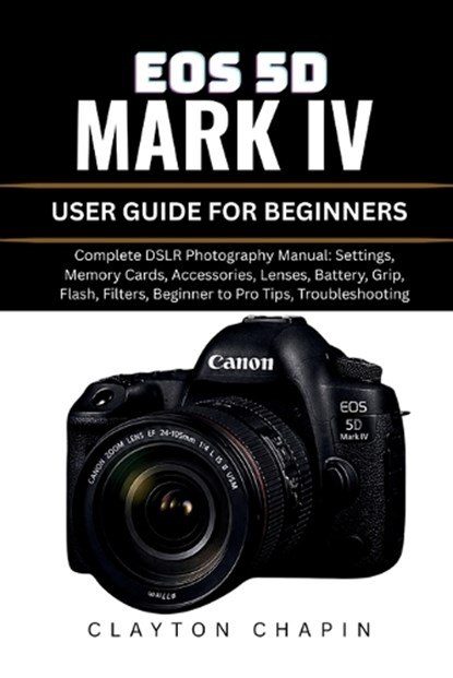 EOS 5d Mark IV User Guide for Beginners, Clayton Chapin - Paperback - 9798196343704