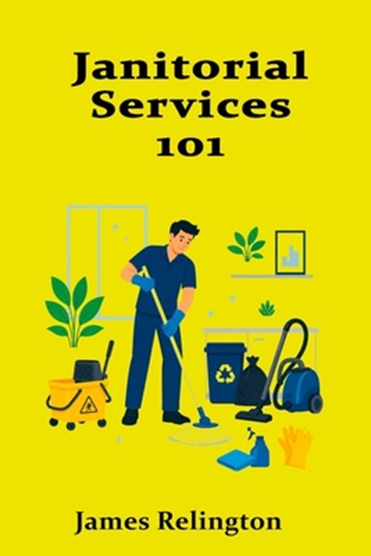 Janitorial Services 101: Professional Cleaning, Safety, and Facility Care, James Relington - Paperback - 9798196541506