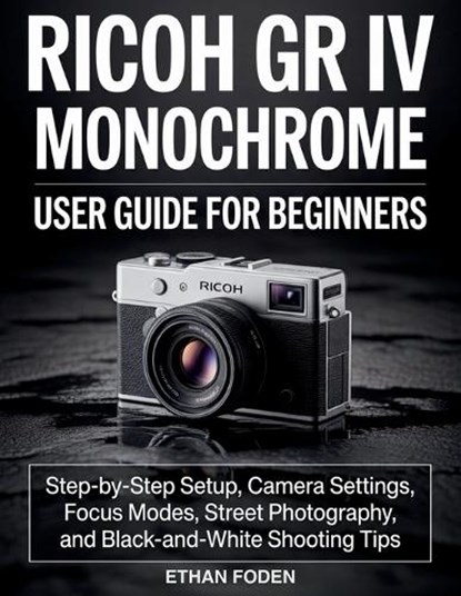 RICOH GR IV Monochrome User Guide for Beginners, Ethan Foden - Paperback - 9798196577321