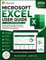 Microsoft Excel User Guide for Beginners 2026: A Step-by-Step Handbook to Master Spreadsheets, Formulas, Charts, and Productivity Tools with Ease - Madison Jarvis - 9798196826016