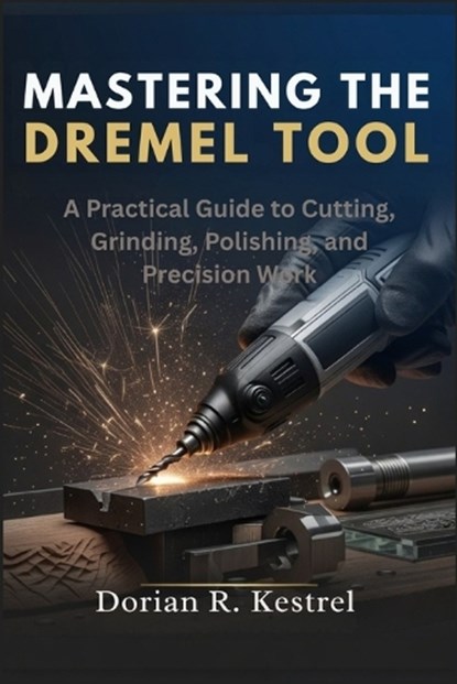 Mastering The Dremel Tool, Dorian R Kestrel - Paperback - 9798197069139