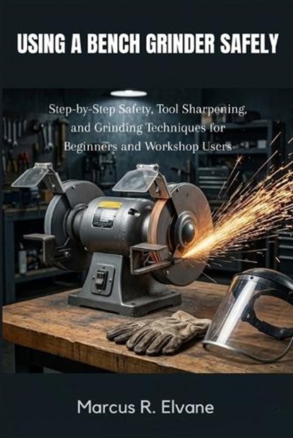 Using A Bench Grinder Safely, Marcus R Elvane - Paperback - 9798197105561