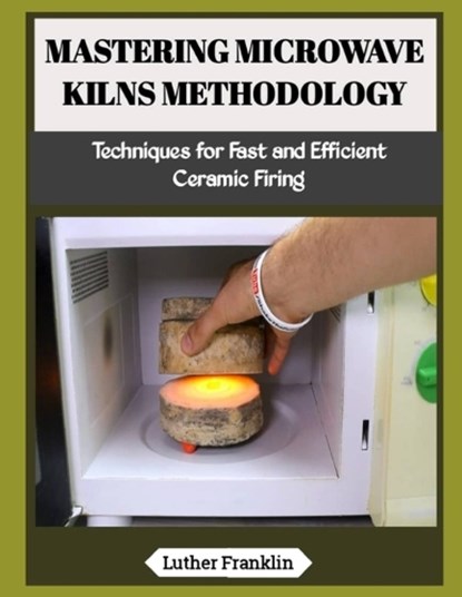 Mastering Microwave Kilns Methodology, Luther Franklin - Paperback - 9798197179883