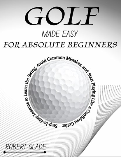 Golf Made Easy for Absolute Beginners, Robert Glade - Paperback - 9798197422927