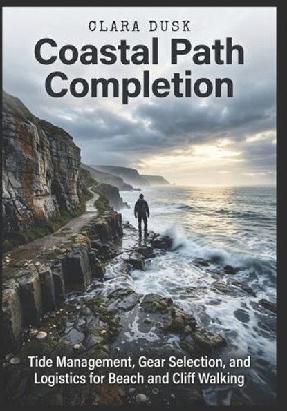 Coastal Path Completion Tide Management, Gear Selection, and Logistics for Beach and Cliff Walking, Clara Dusk - Paperback - 9798197903426