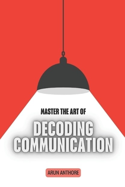 Master the Art of Decoding Communication, Arun Kumar Anthore - Paperback - 9798198118430