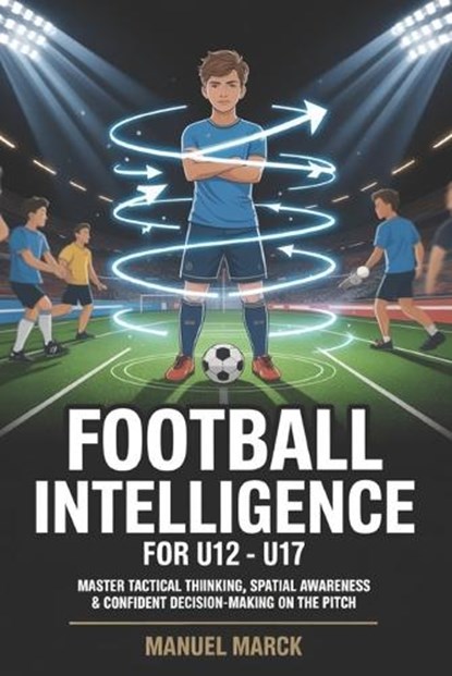 Football Intelligence For U12 - U17, Manuel Marck - Paperback - 9798199066150
