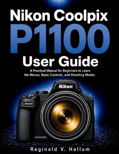Nikon Coolpix P1100 user guide, Reginald V Hallum - Paperback - 9798199092692