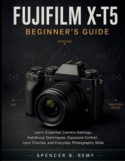 Fujifilm X-T5 Beginner's Guide, Spencer B Remy - Paperback - 9798199544795