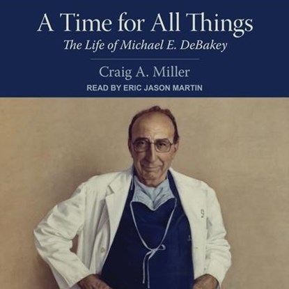 A Time for All Things Lib/E: The Life of Michael E. Debakey, Craig A. Miller - AVM - 9798200235919