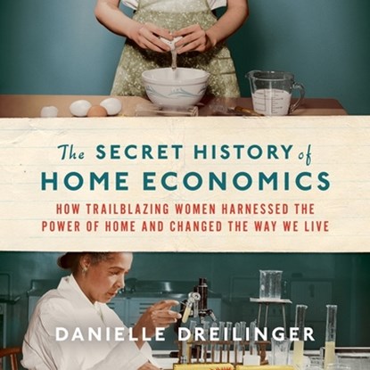 The Secret History of Home Economics: How Trailblazing Women Harnessed the Power of Home and Changed the Way We Live, Danielle Dreilinger - AVM - 9798200725311