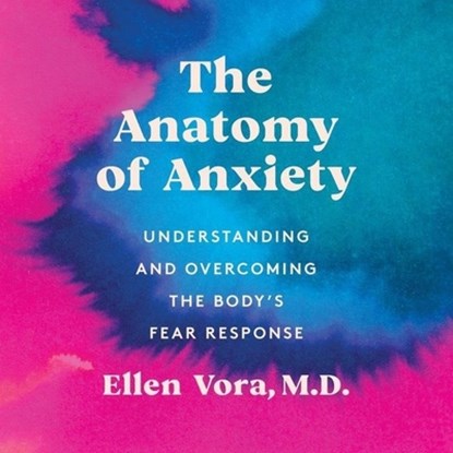 The Anatomy of Anxiety: Understanding and Overcoming the Body's Fear Response, Ellen Vora - AVM - 9798200854769