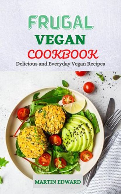 Frugal Vegan Cookbook: Delicious and Everyday Vegan Recipes, MARTIN EDWARD - Ebook - 9798201004422