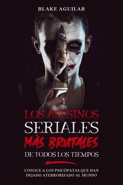 Los Asesinos Seriales más Brutales de Todos los Tiempos: Conoce a los Psicópatas que han Dejado Aterrorizado al Mundo, Blake Aguilar - Ebook - 9798201004453