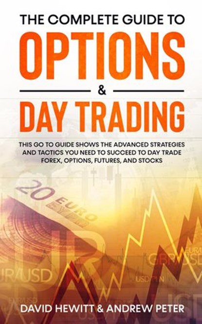 The Complete Guide to Options & Day Trading: This Go To Guide Shows The Advanced Strategies And Tactics You Need To Succeed To Day Trade Forex, Options, Futures, and Stocks, David Hewitt ; Andrew Peter - Ebook - 9798201014797